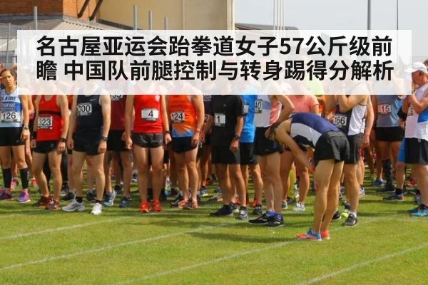 名古屋亚运会跆拳道女子57公斤级前瞻 中国队前腿控制与转身踢得分解析