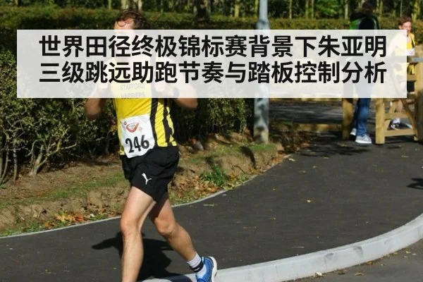 世界田径终极锦标赛背景下朱亚明三级跳远助跑节奏与踏板控制分析